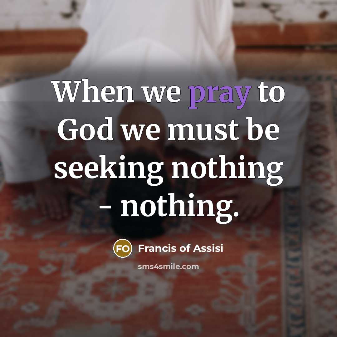 “When we pray to God we must be seeking nothing…” quote by Francis of Assisi