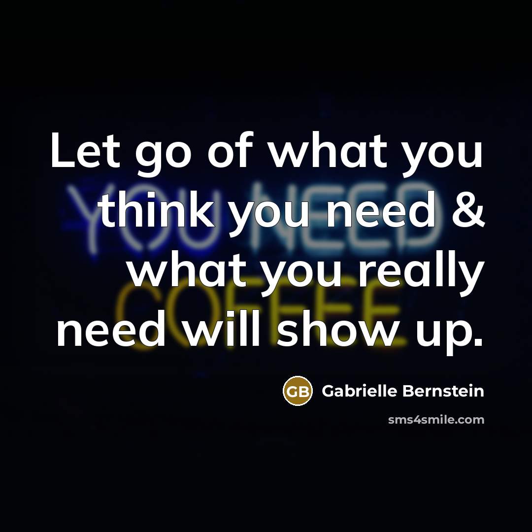 “Let go of what you think you need & what…” quote by Gabrielle Bernstein
