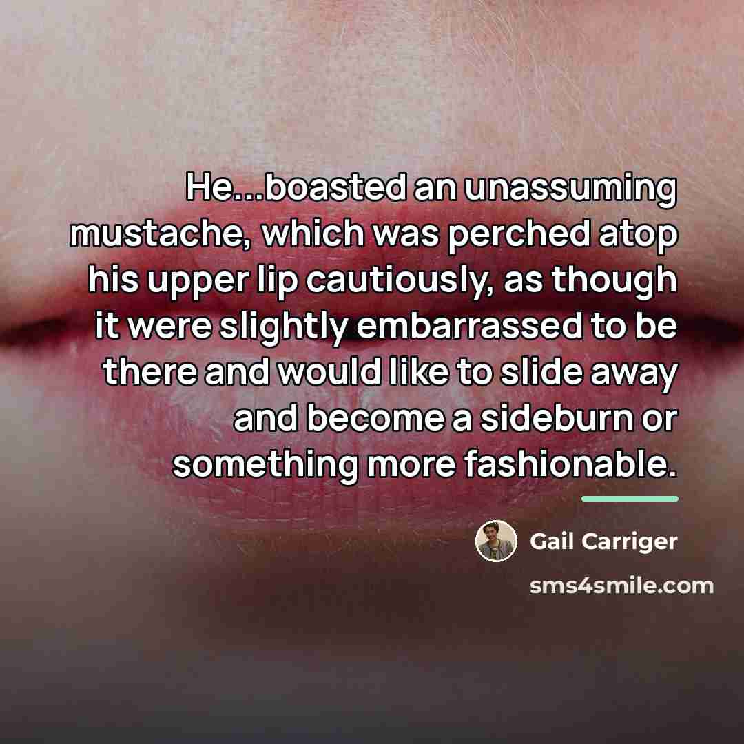 “He...boasted an unassuming mustache, which was perched atop his upper…” quote by Gail Carriger
