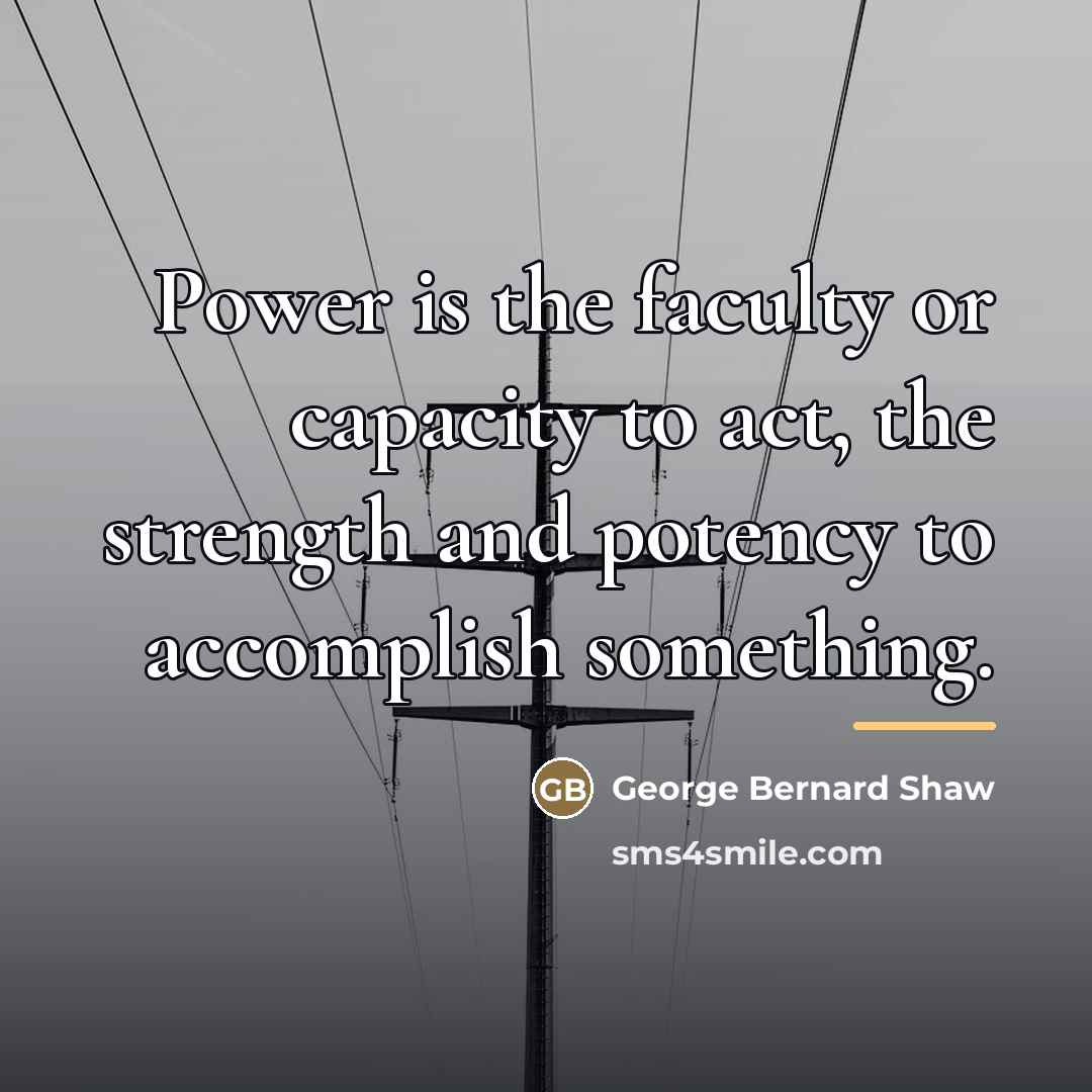 “Power is the faculty or capacity to act, the strength…” quote by George Bernard Shaw
