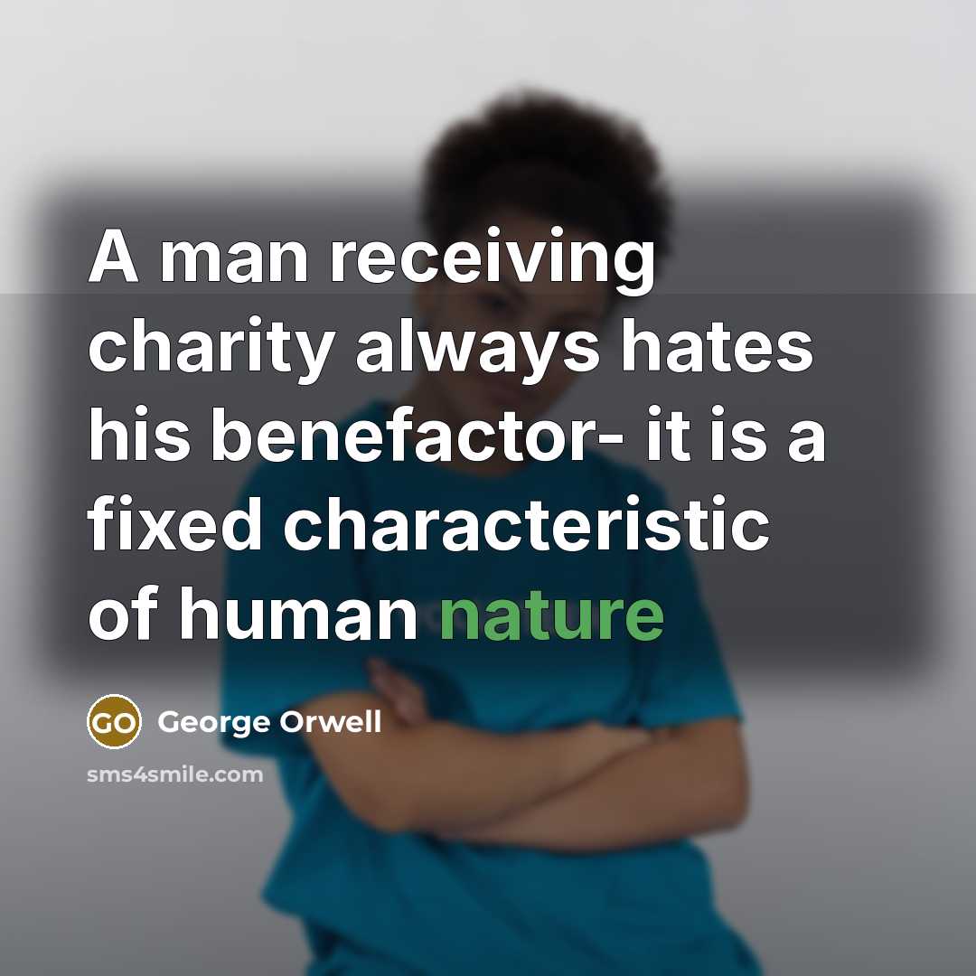 “A man receiving charity always hates his benefactor- it is…” quote by George Orwell