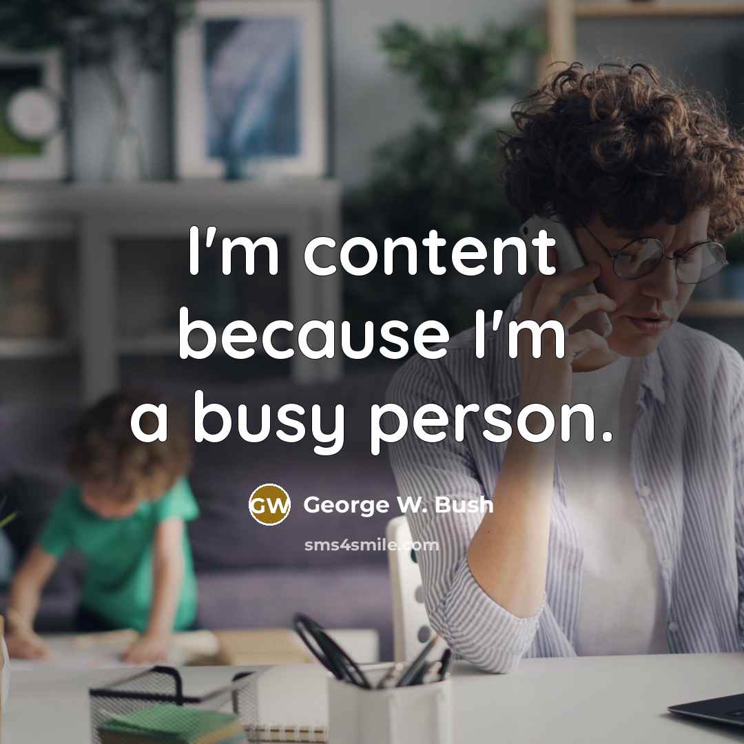 “I'm content because I'm a busy person.…” quote by George W. Bush