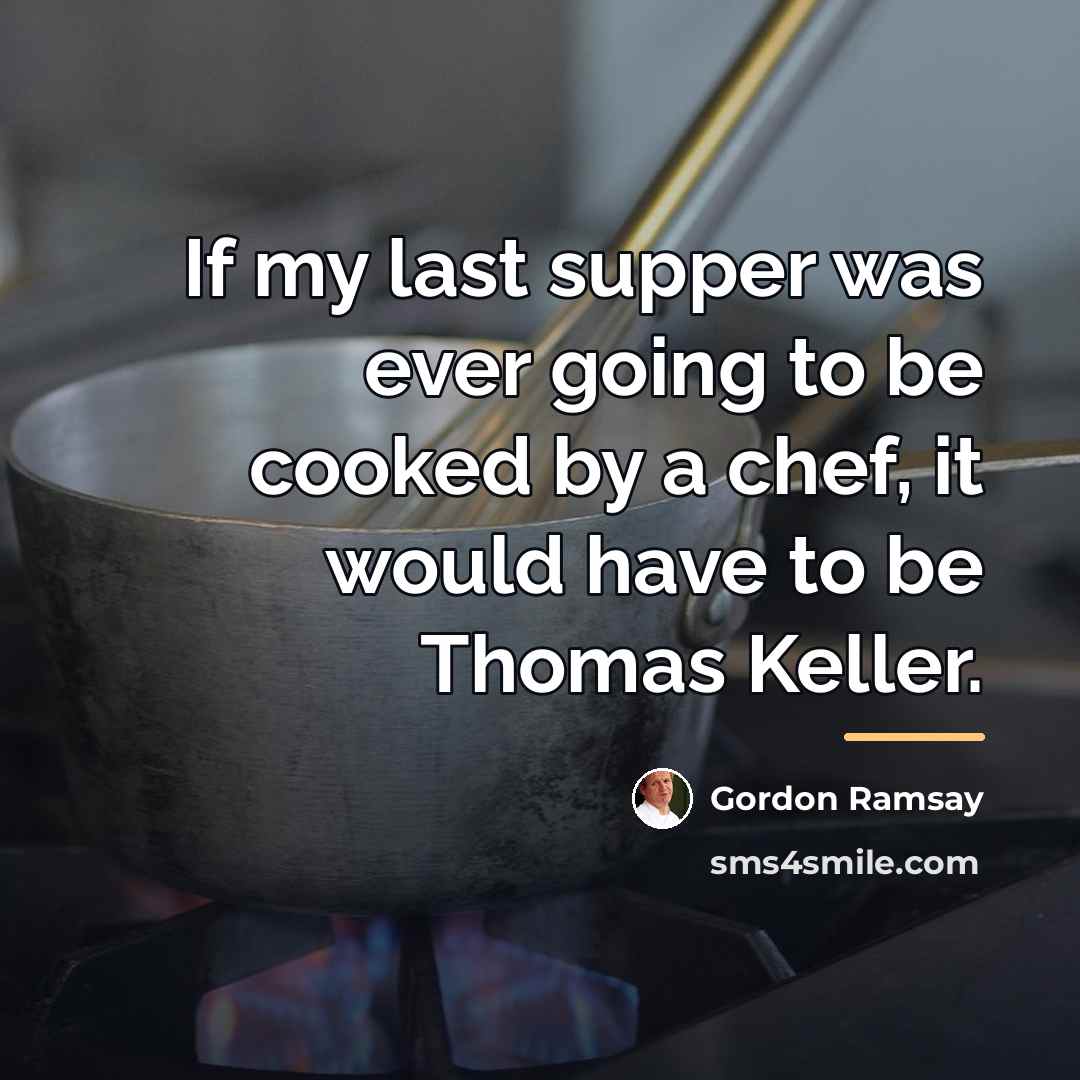 “If my last supper was ever going to be cooked…” quote by Gordon Ramsay