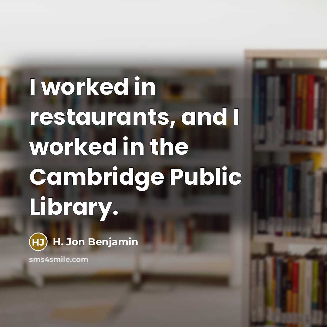 “I worked in restaurants, and I worked in the Cambridge…” quote by H. Jon Benjamin