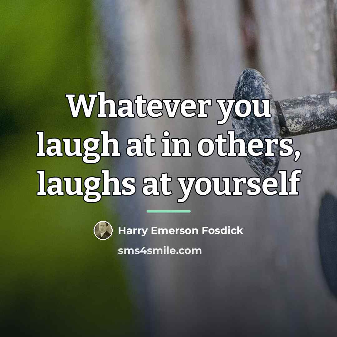 “Whatever you laugh at in others, laughs at yourself…” quote by Harry Emerson Fosdick