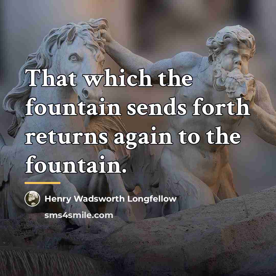 “That which the fountain sends forth returns again to the…” quote by Henry Wadsworth Longfellow