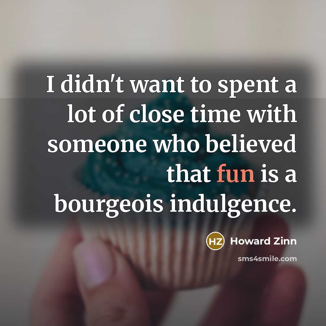 “I didn't want to spent a lot of close time…” quote by Howard Zinn
