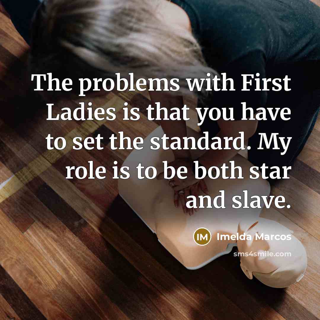 “The problems with First Ladies is that you have to set the standard. My role is to be both star and slave.” quote by Imelda Marcos