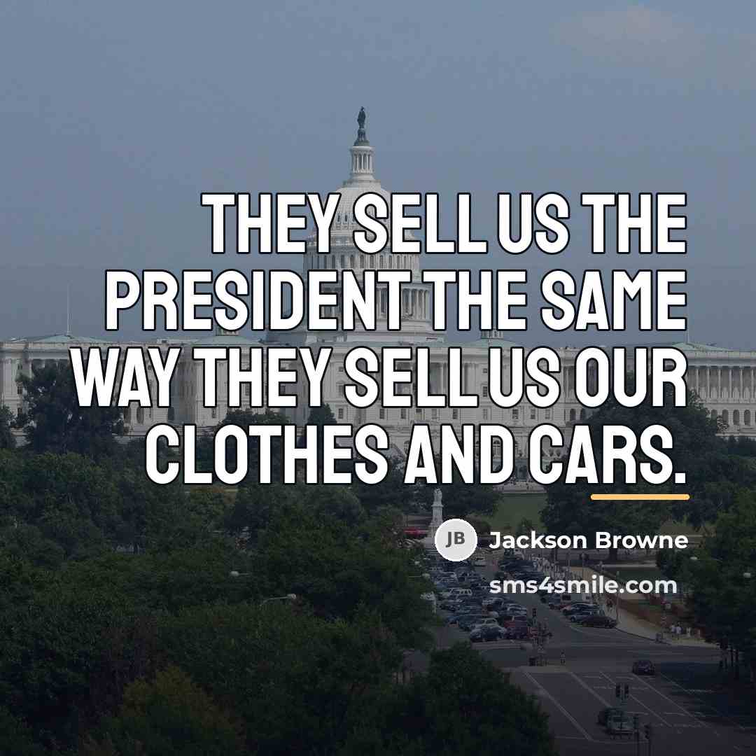 “They sell us the President the same way they sell…” quote by Jackson Browne