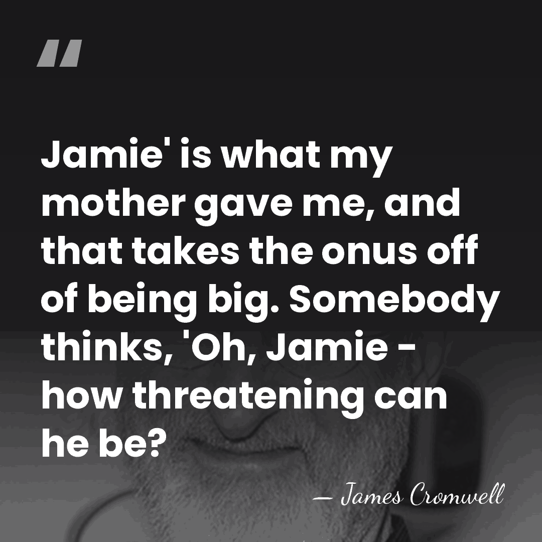 Jamie' is what my mother gave me, and that takes the onus&hellip; - James Cromwell