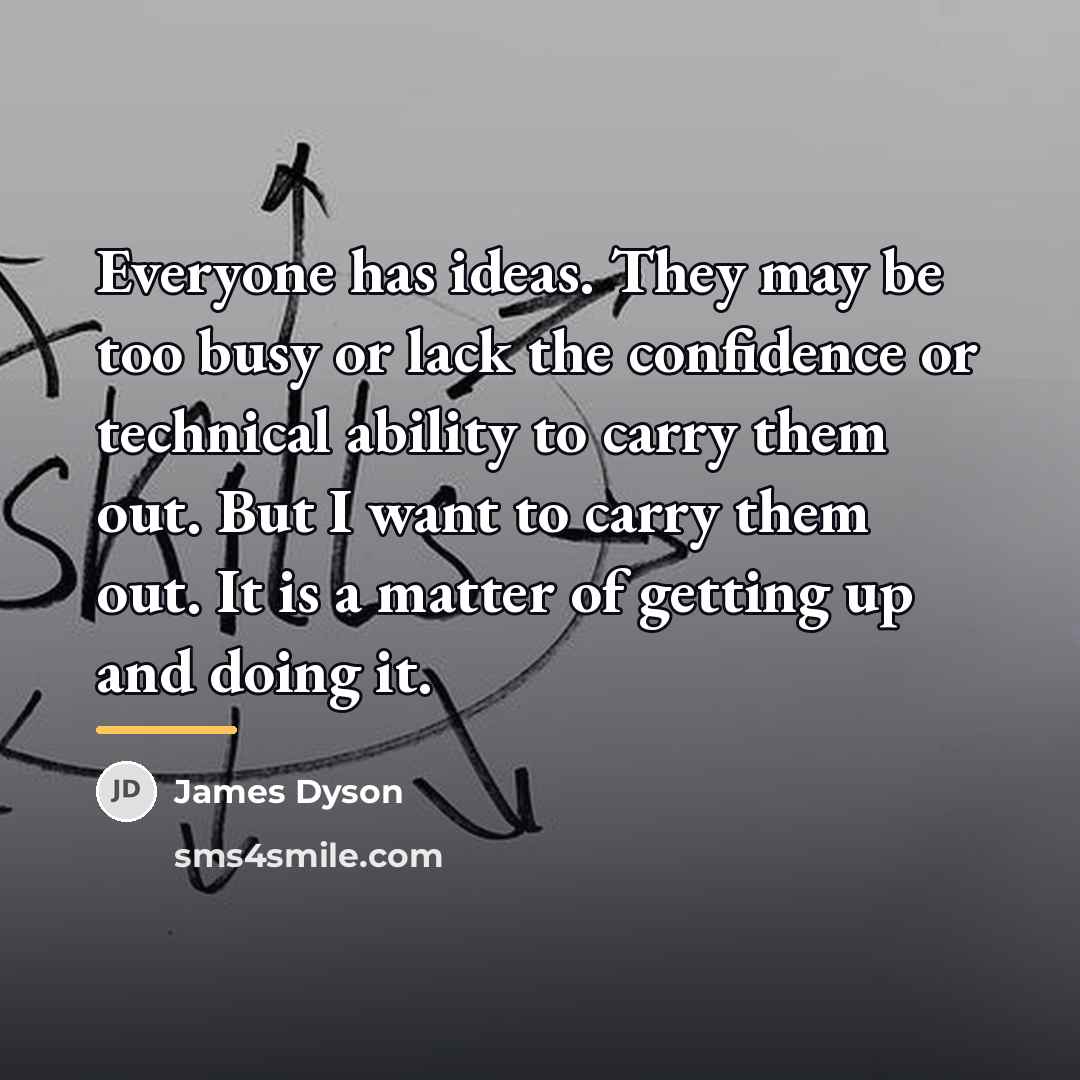 “Everyone has ideas. They may be too busy or lack…” quote by James Dyson