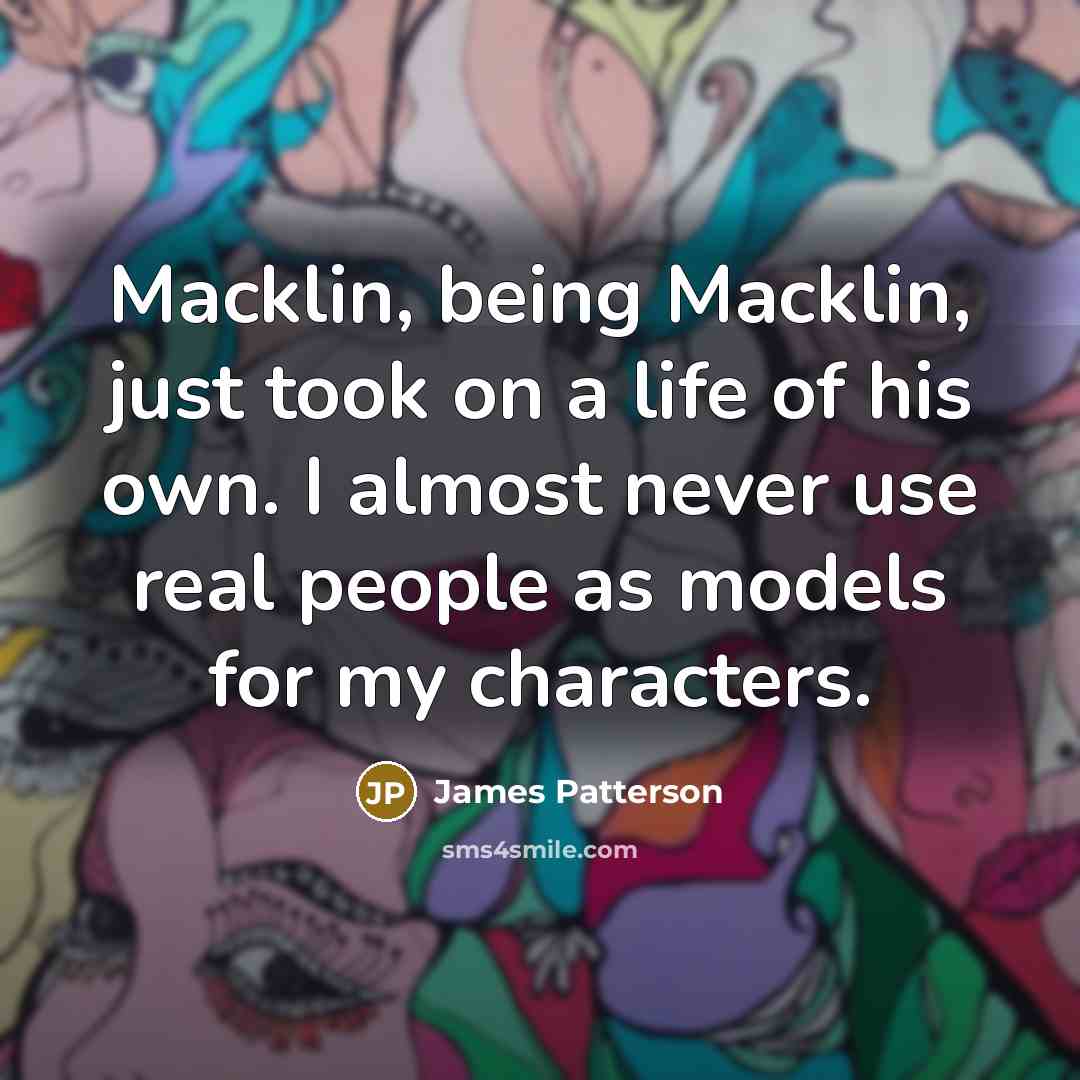 “Macklin, being Macklin, just took on a life of his own. I almost never use real people as models for my characters.” quote by James Patterson