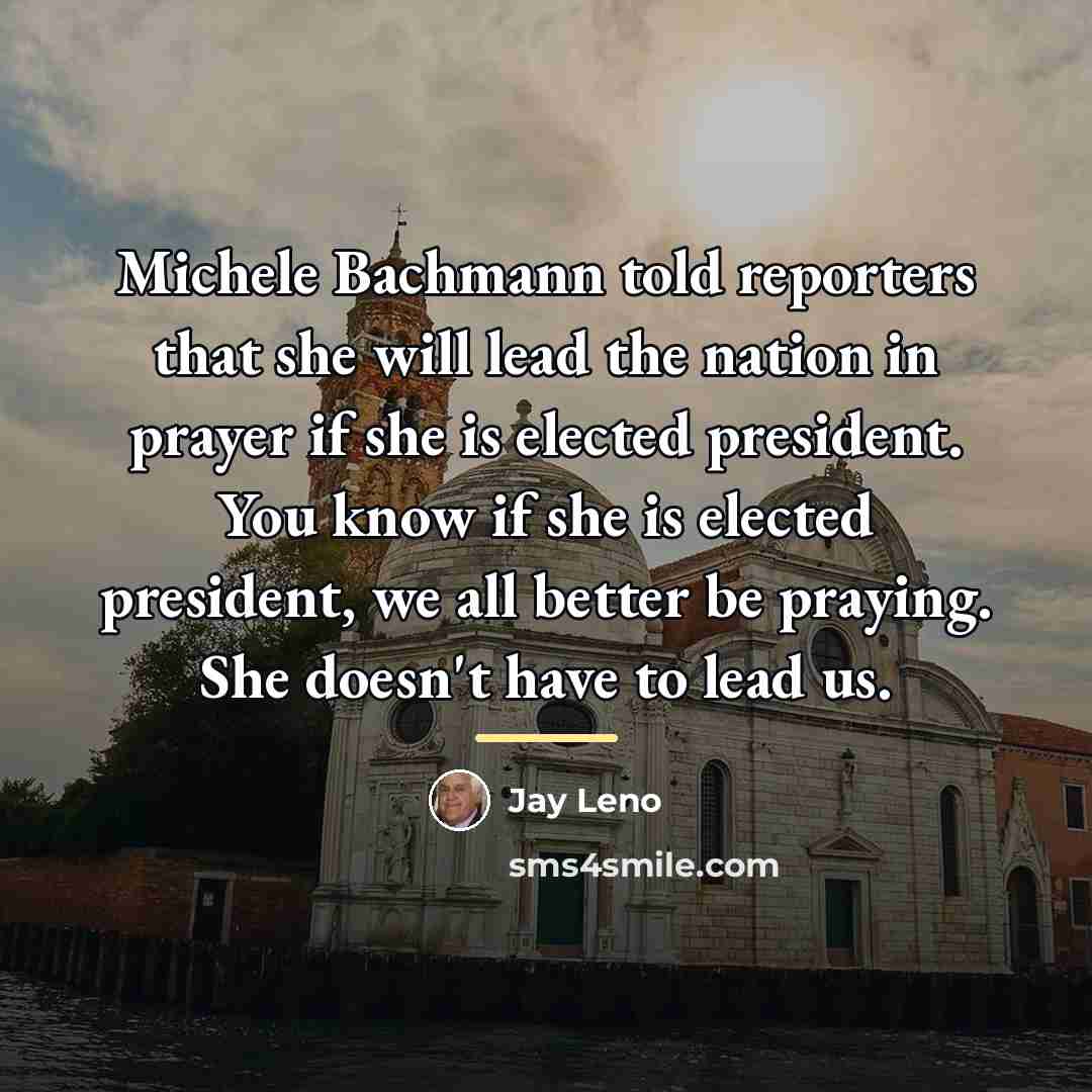 “Michele Bachmann told reporters that she will lead the nation…” quote by Jay Leno