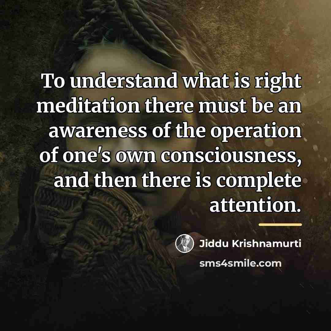 “To understand what is right meditation there must be an…” quote by Jiddu Krishnamurti