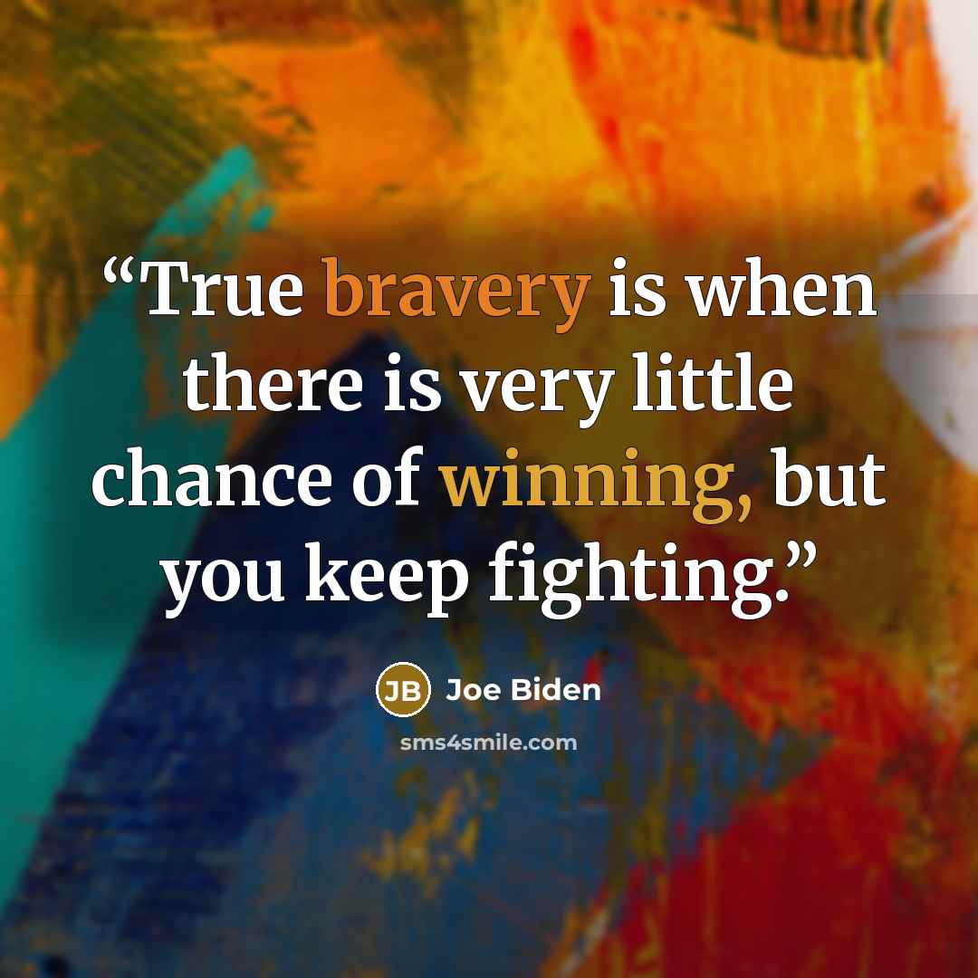 “True bravery is when there is very little chance of winning, but you keep fighting.” quote by Joe Biden