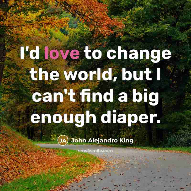 “I'd love to change the world, but I can't find a big enough diaper.” quote by John Alejandro King