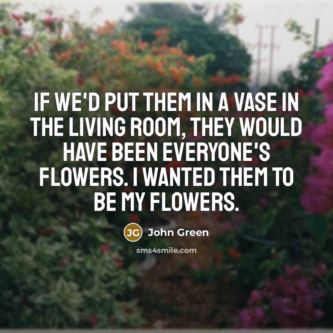 “If we'd put them in a vase in the living…” quote by John Green