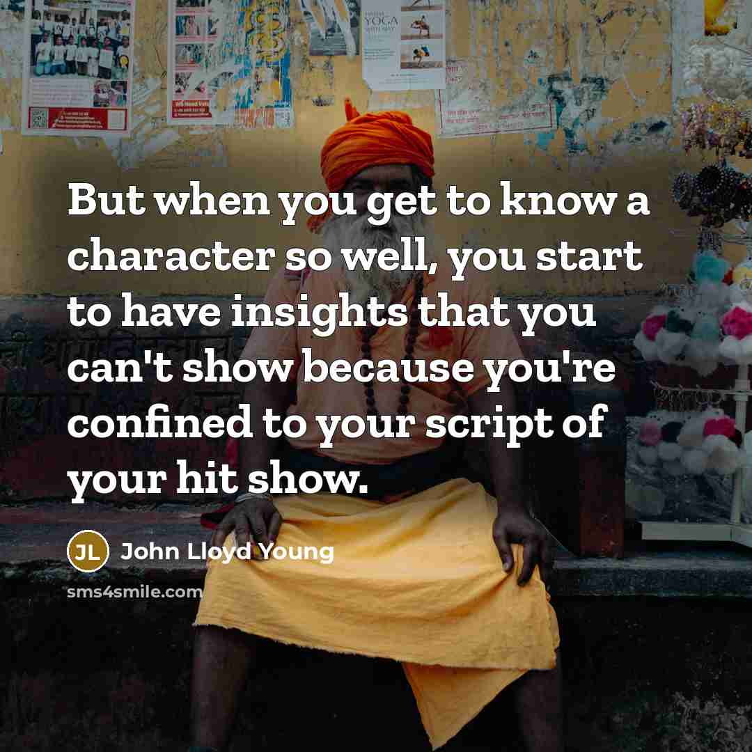 “But when you get to know a character so well,…” quote by John Lloyd Young