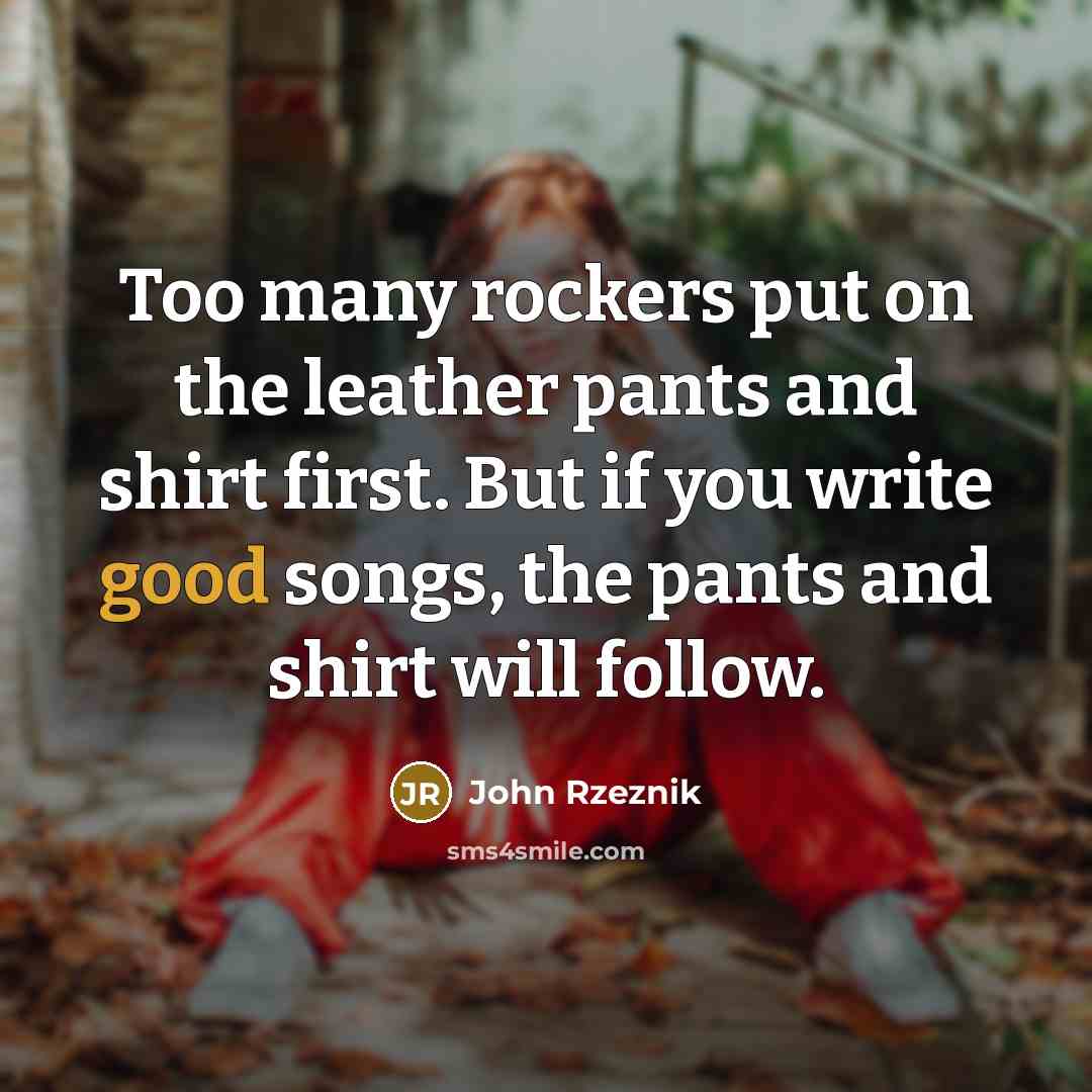 “Too many rockers put on the leather pants and shirt…” quote by John Rzeznik