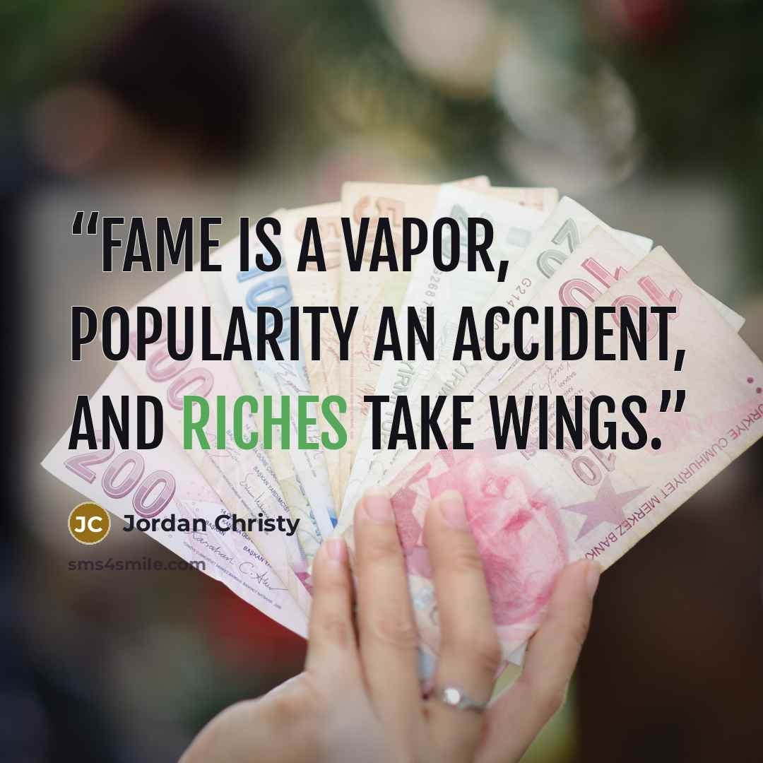 “Fame is a vapor, popularity an accident, and riches take wings.” quote by Jordan Christy