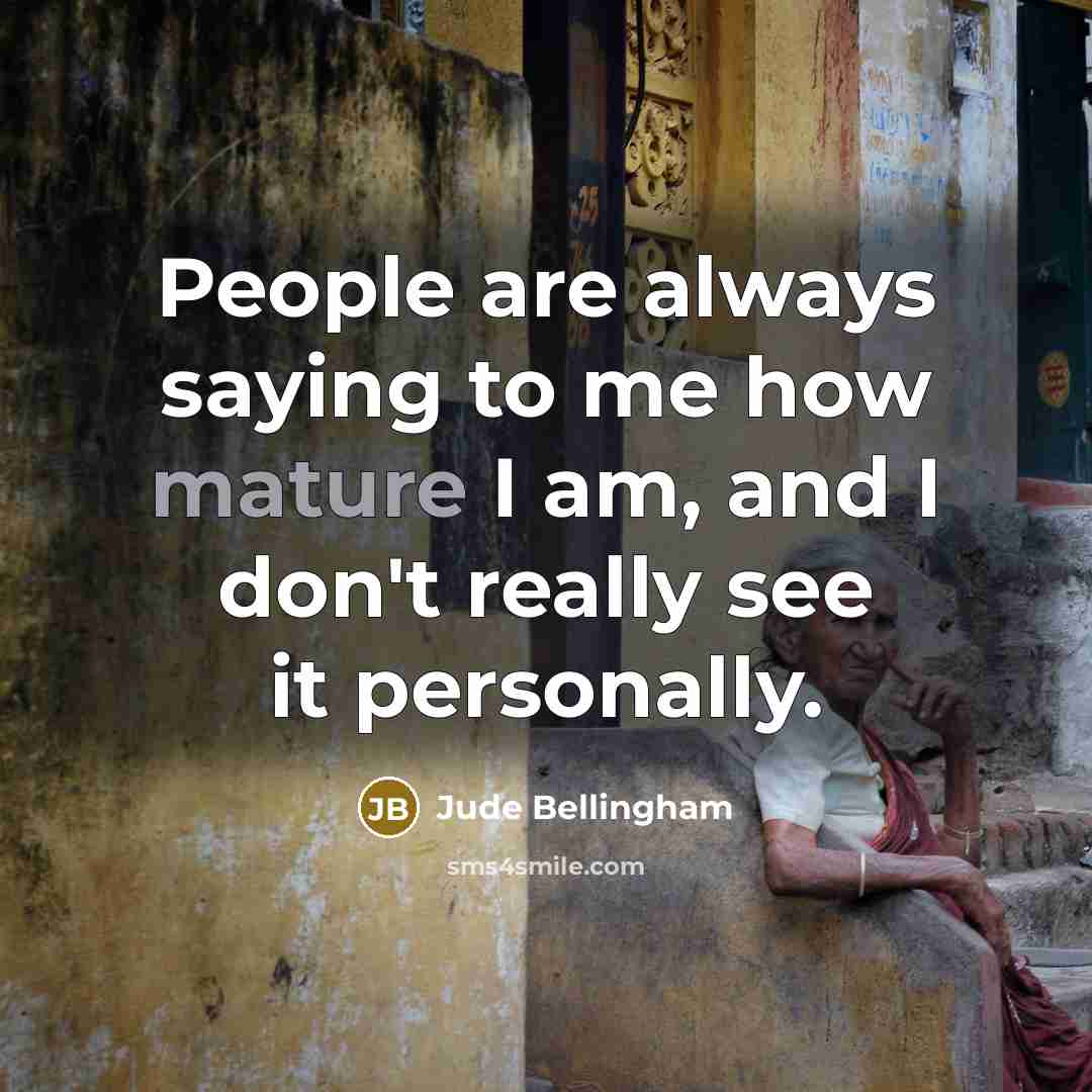 “People are always saying to me how mature I am,…” quote by Jude Bellingham