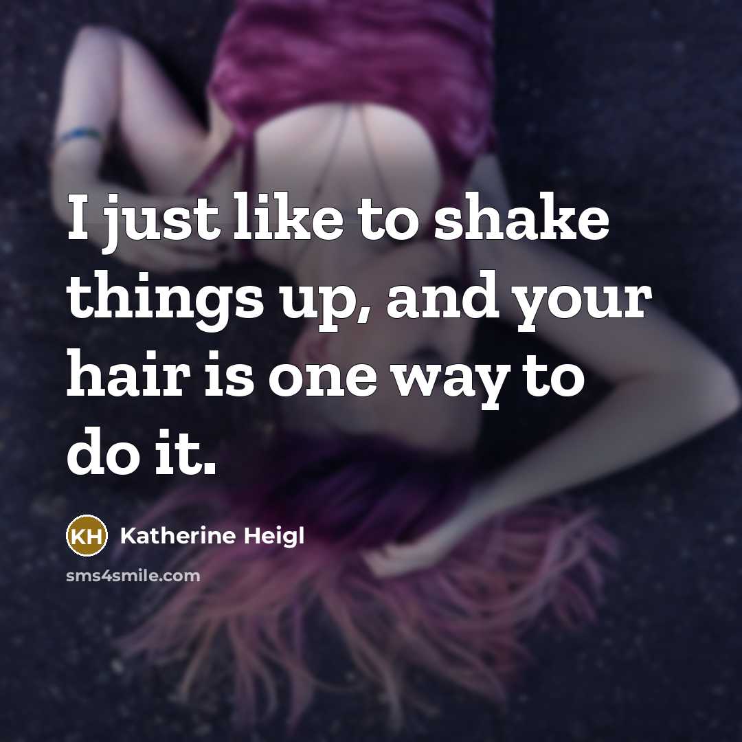 “I just like to shake things up, and your hair…” quote by Katherine Heigl