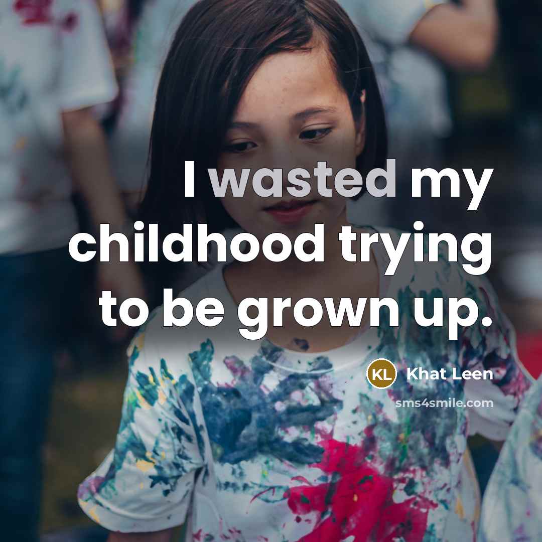 “I wasted my childhood trying to be grown up.…” quote by Khat Leen