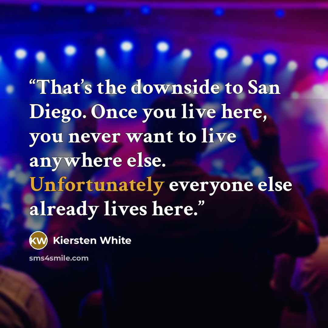 “That’s the downside to San Diego. Once you live here, you never want to live anywhere else. Unfortunately everyone else already lives here.” quote by Kiersten White