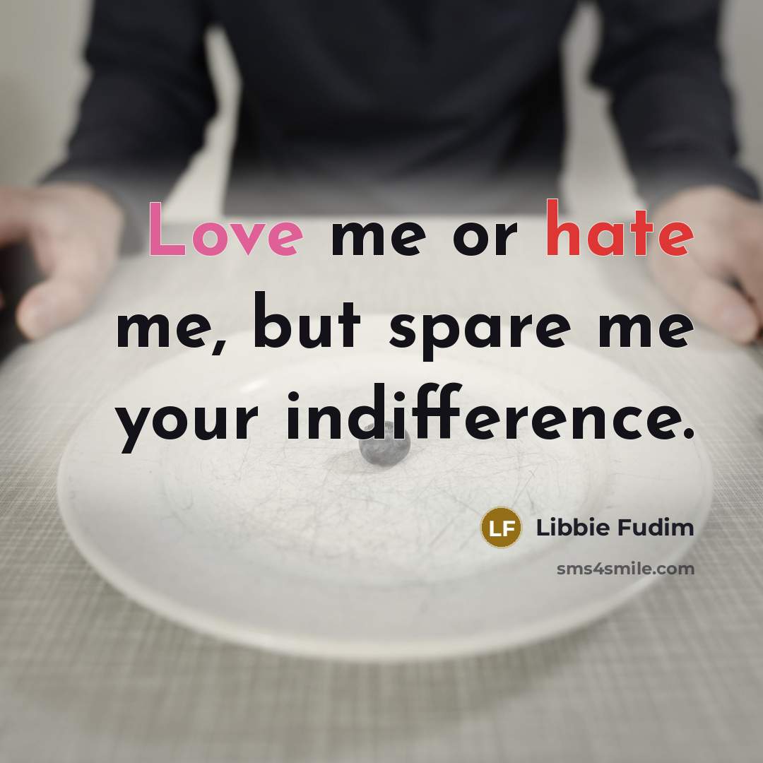 “Love me or hate me, but spare me your indifference.” quote by Libbie Fudim