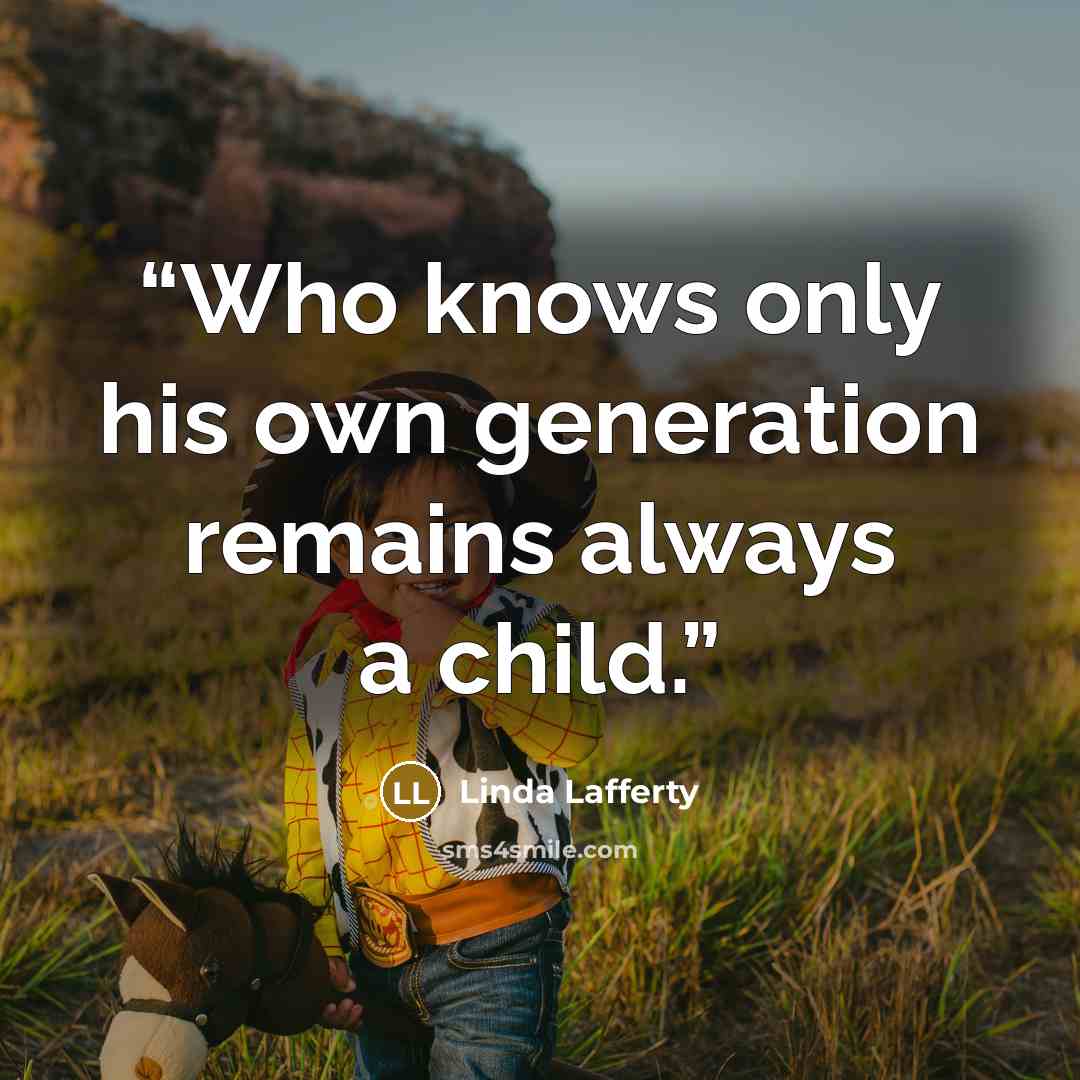 “Who knows only his own generation remains always a child.” quote by Linda Lafferty
