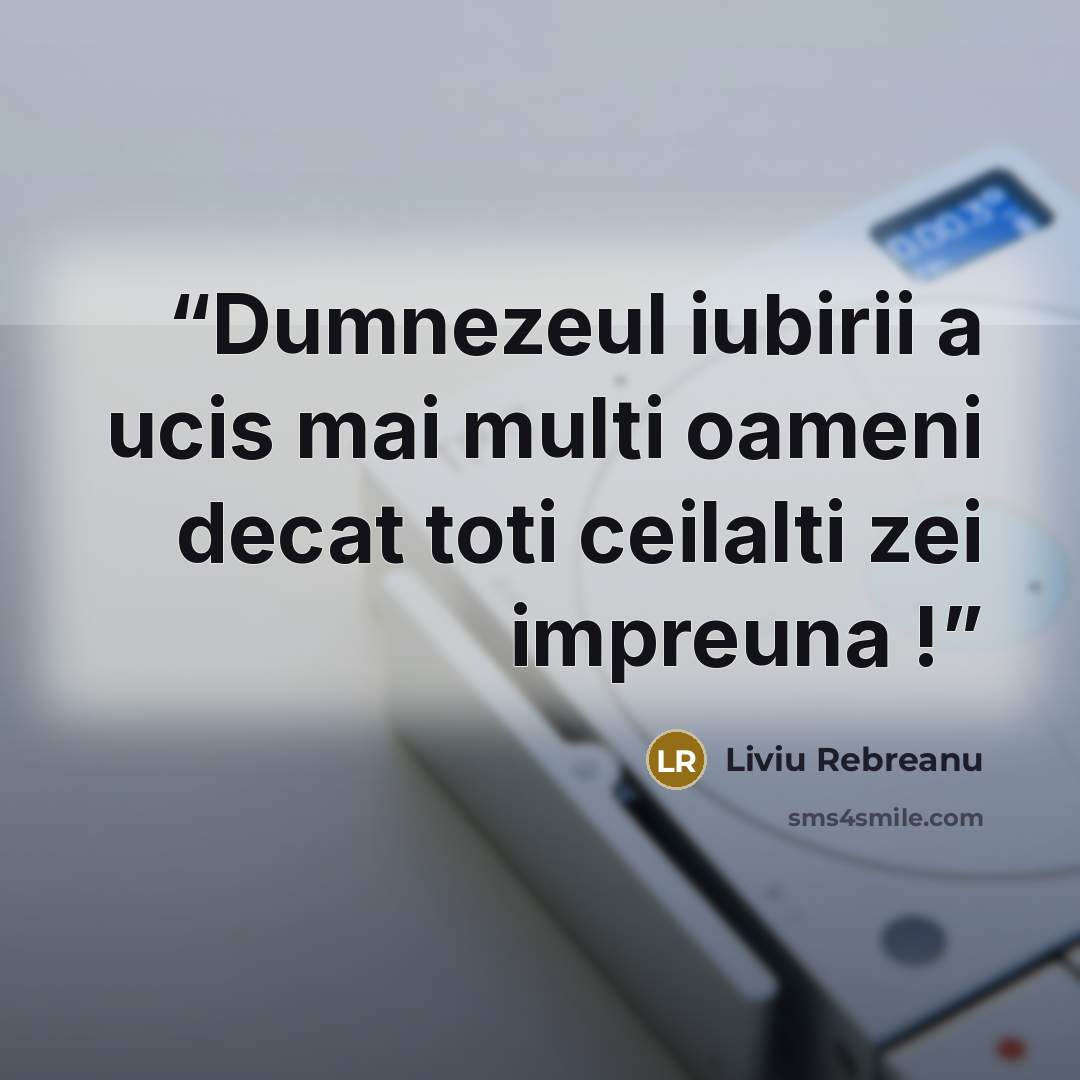 “Dumnezeul iubirii a ucis mai multi oameni decat toti ceilalti zei impreuna !” quote by Liviu Rebreanu