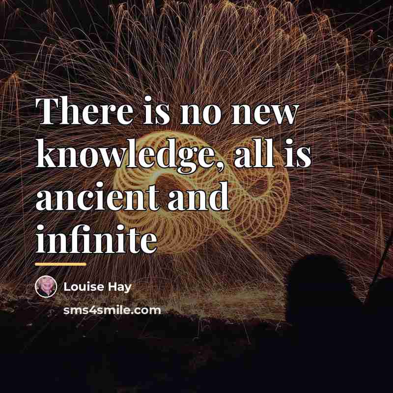 “There is no new knowledge, all is ancient and infinite…” quote by Louise Hay