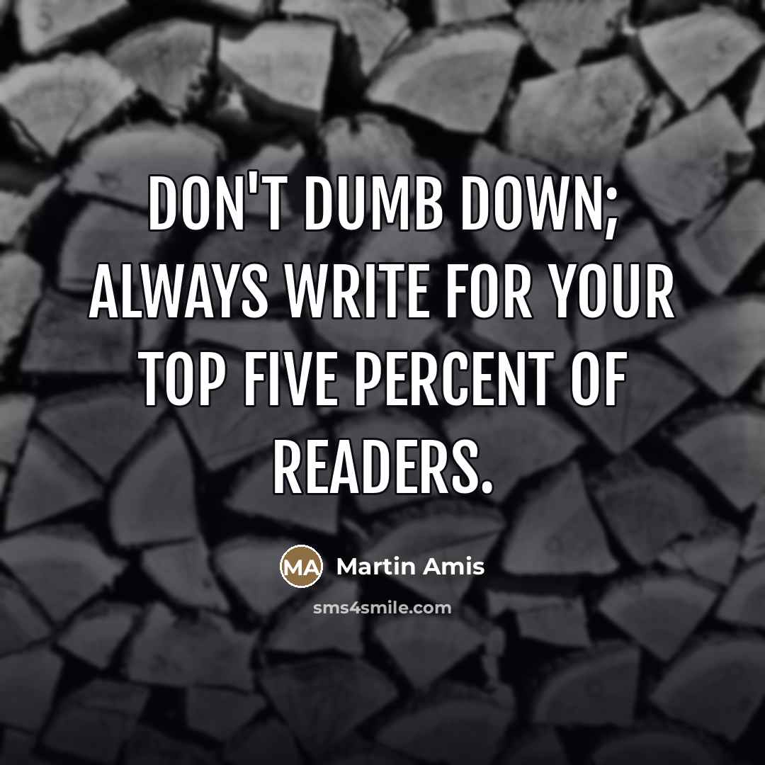 “Don't dumb down; always write for your top five percent…” quote by Martin Amis