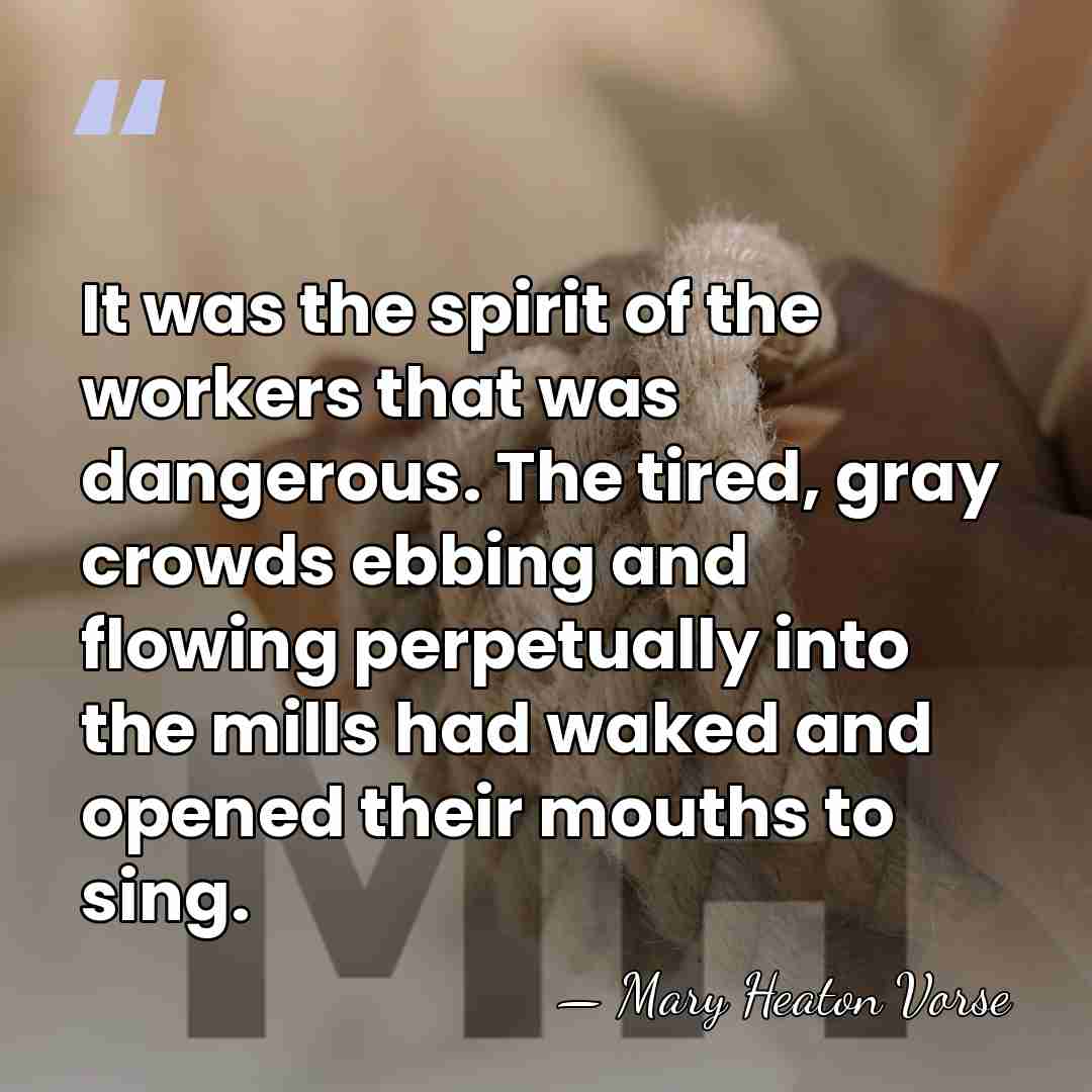 It was the spirit of the workers that was dangerous. The tired,&hellip; - Mary Heaton Vorse