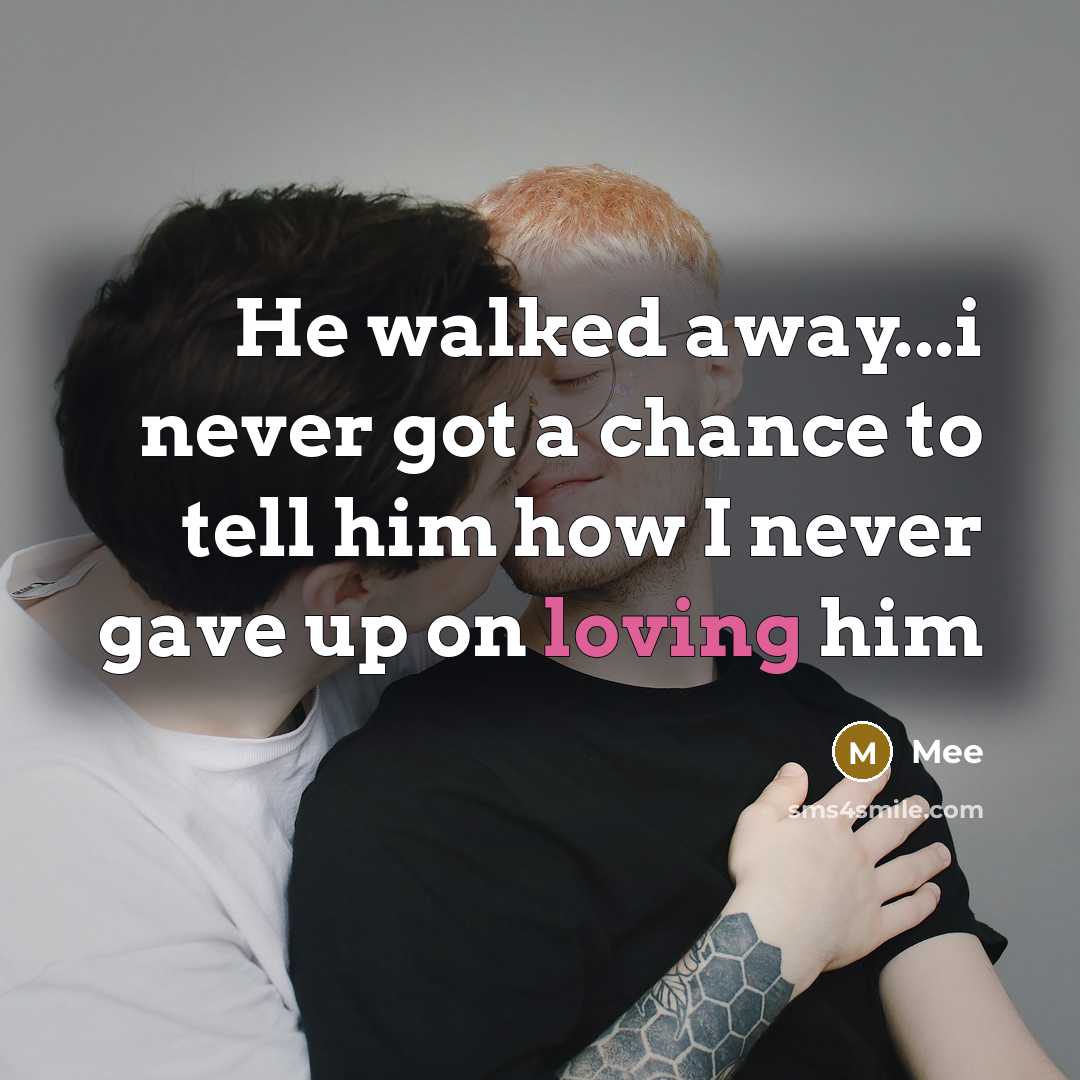 “He walked away...i never got a chance to tell him how I never gave up on loving him” quote by Mee