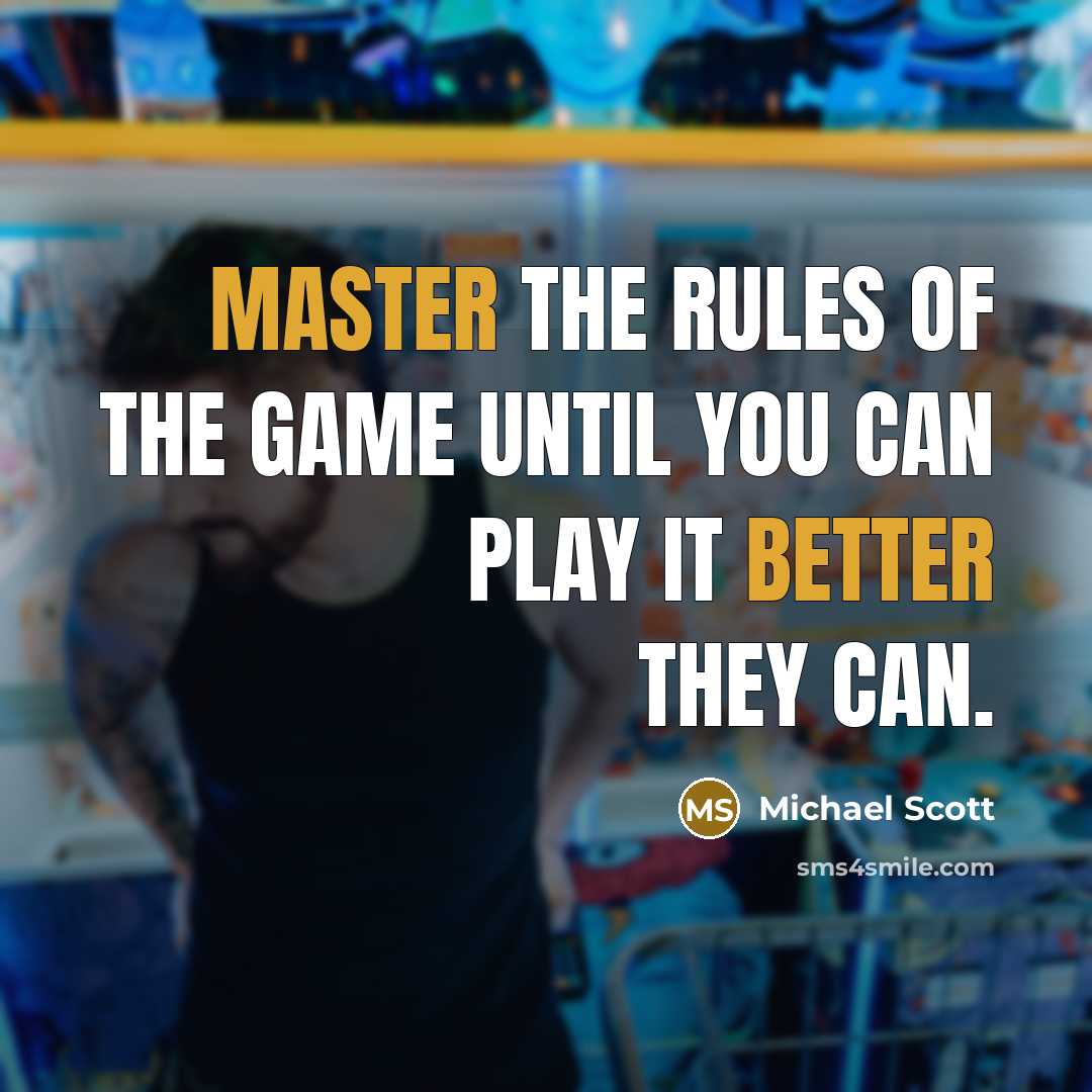 “Master the rules of the game until you can play it better they can.” quote by Michael Scott