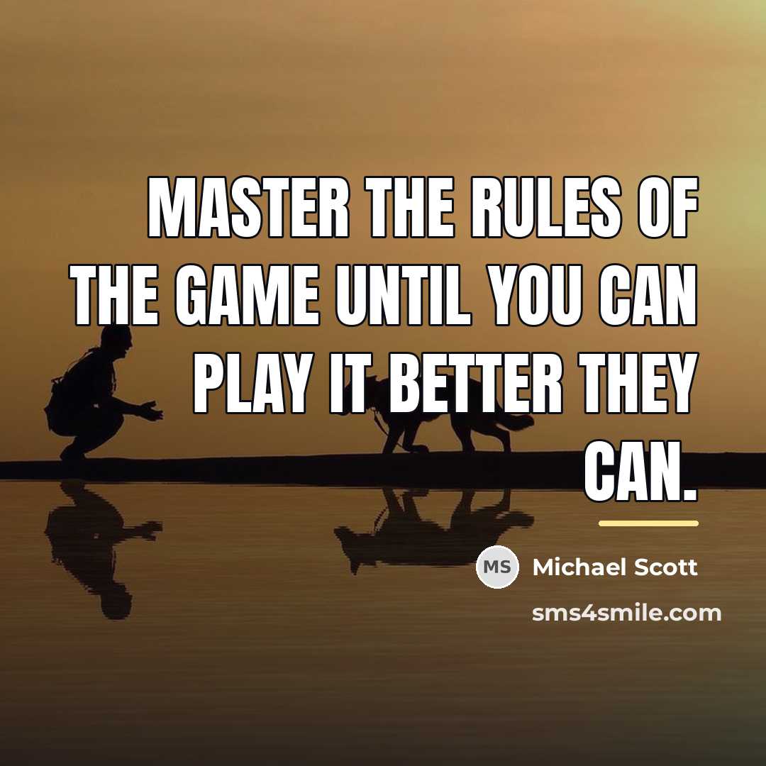 “Master the rules of the game until you can play…” quote by Michael Scott