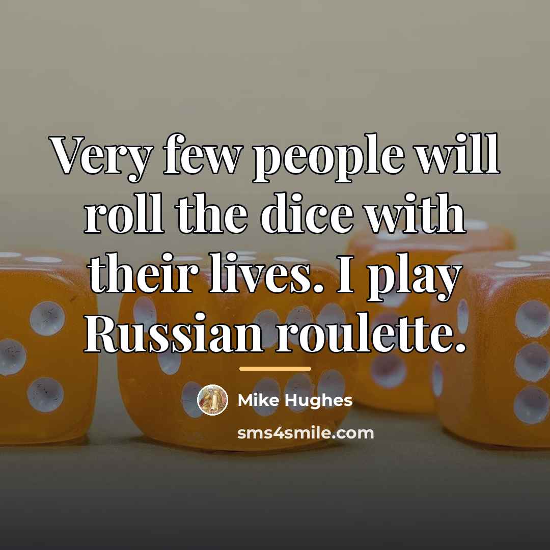 “Very few people will roll the dice with their lives.…” quote by Mike Hughes