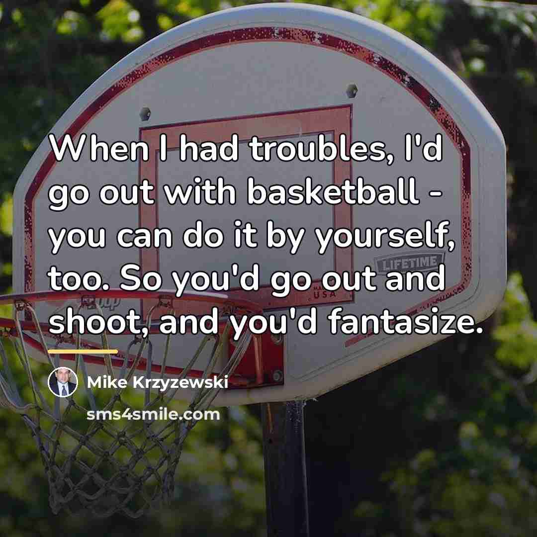 “When I had troubles, I'd go out with basketball -…” quote by Mike Krzyzewski