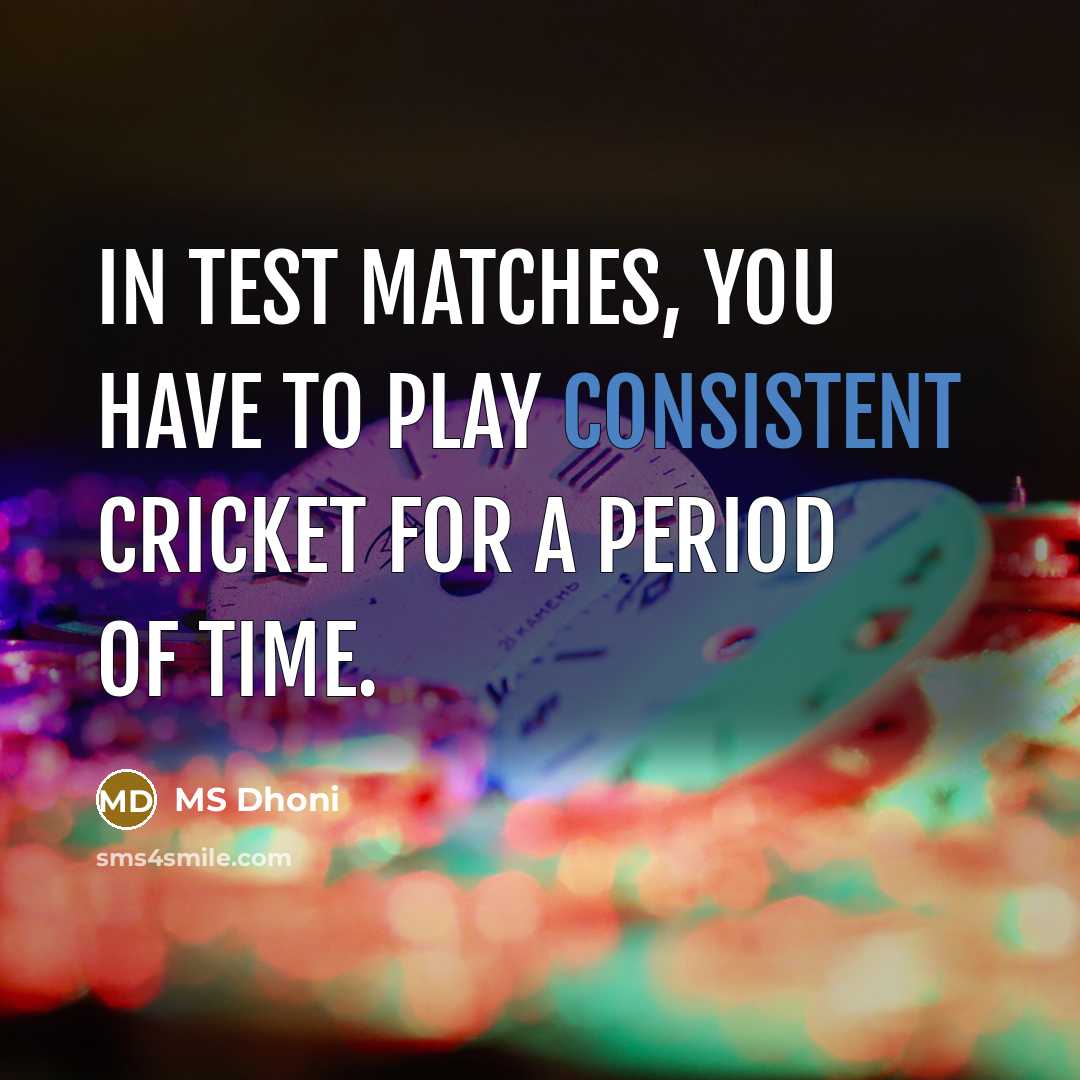 “In Test matches, you have to play consistent cricket for…” quote by MS Dhoni