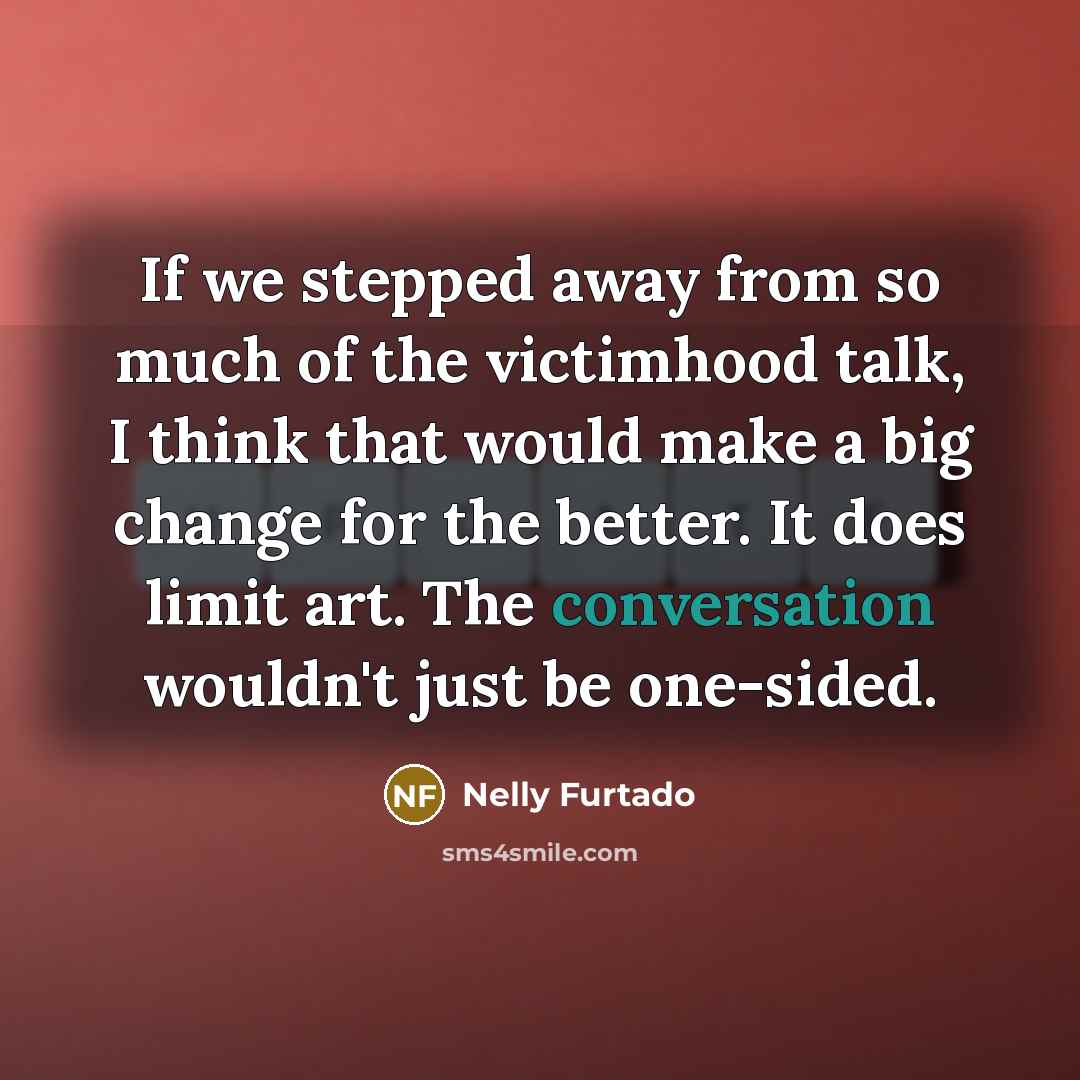 “If we stepped away from so much of the victimhood…” quote by Nelly Furtado