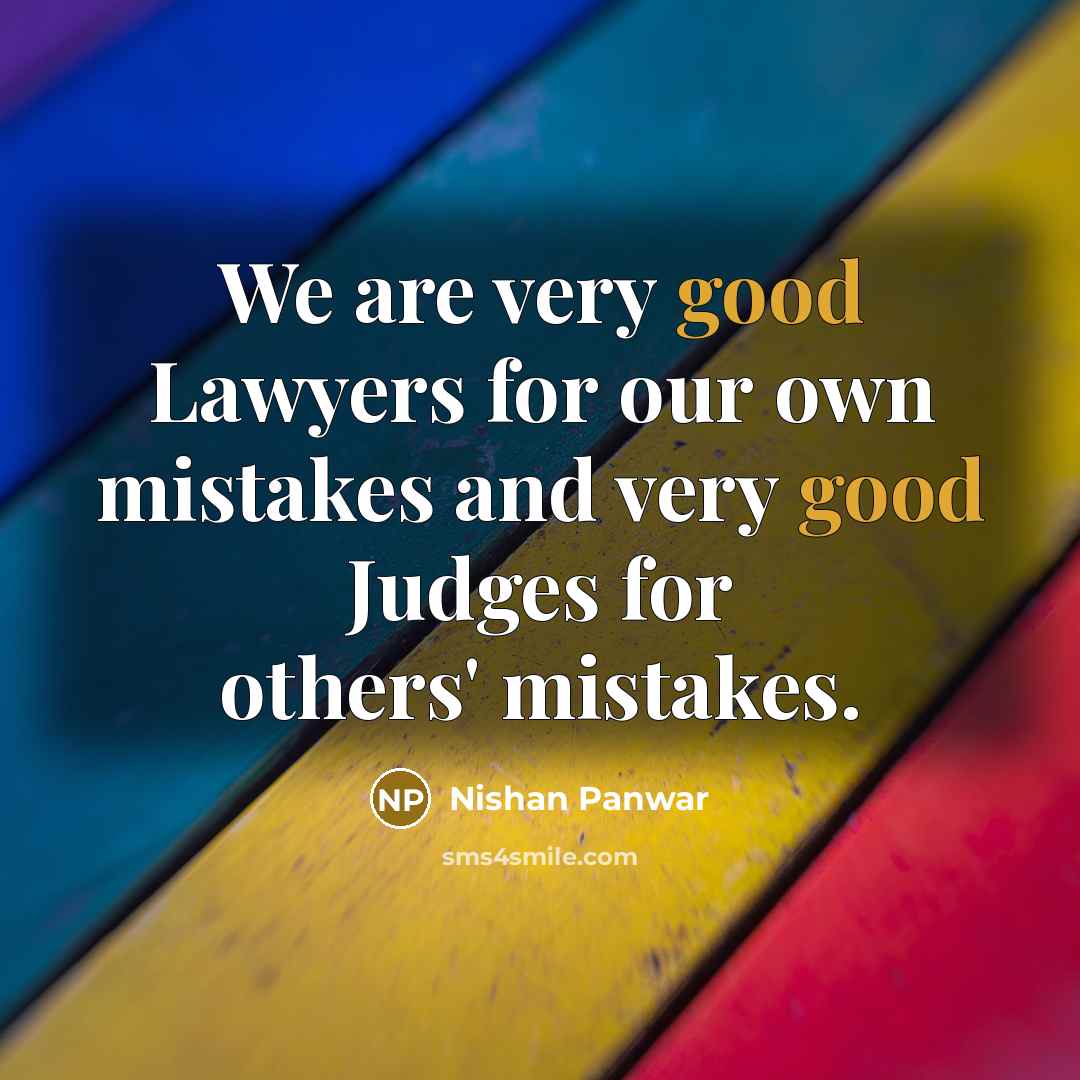 “We are very good Lawyers for our own mistakes and very good Judges for others' mistakes.” quote by Nishan Panwar