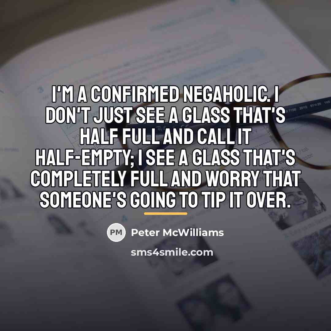 “I'm a confirmed negaholic. I don't just see a glass…” quote by Peter McWilliams
