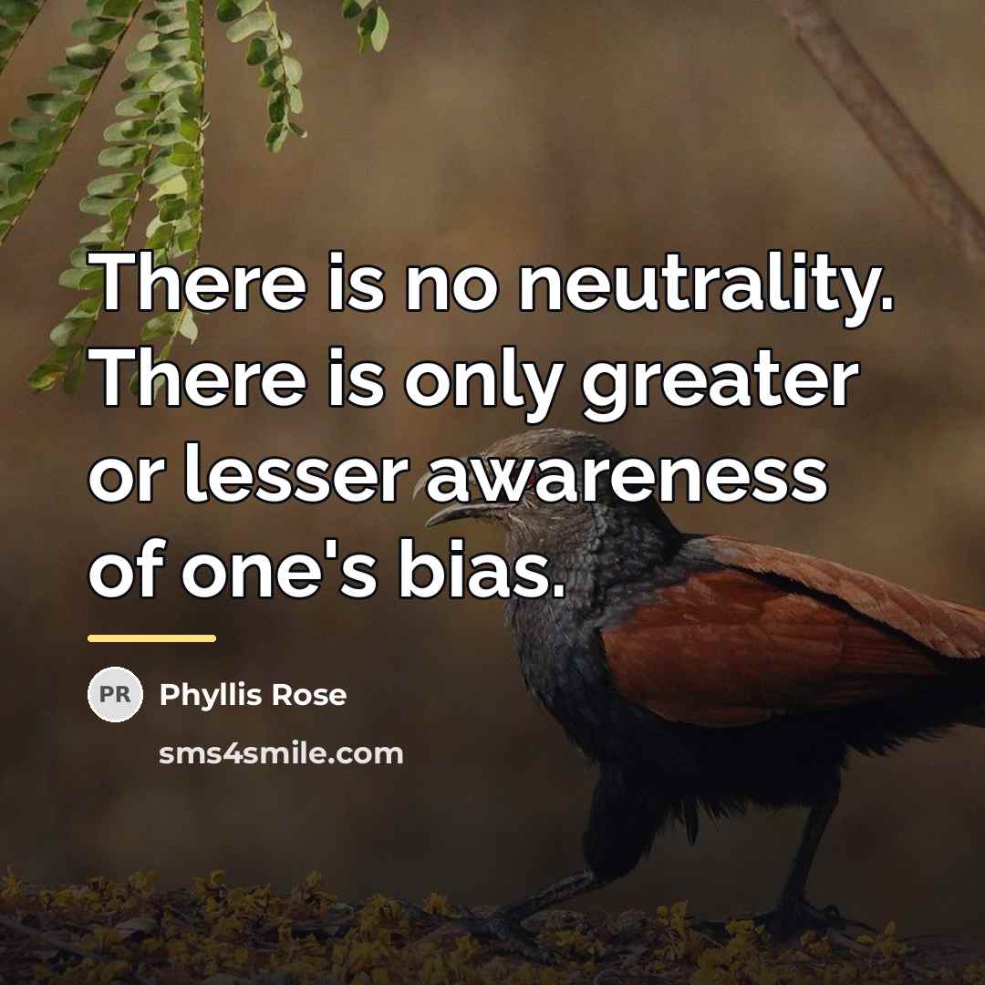 “There is no neutrality. There is only greater or lesser…” quote by Phyllis Rose