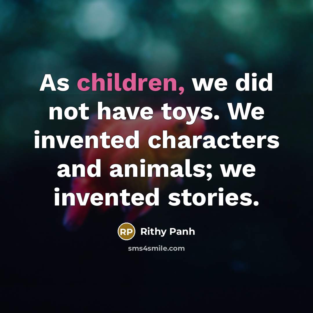 “As children, we did not have toys. We invented characters…” quote by Rithy Panh