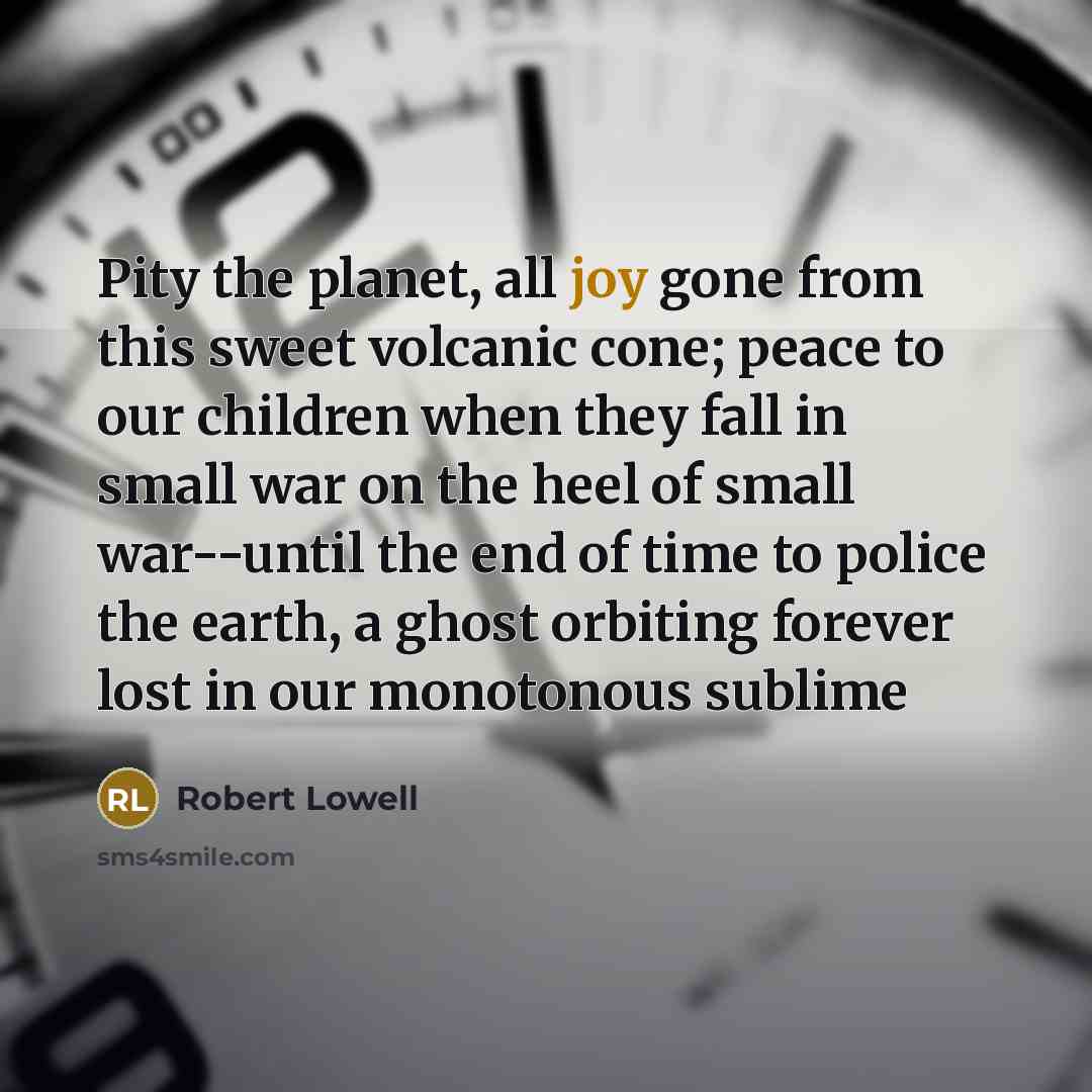 “Pity the planet, all joy gone from this sweet volcanic…” quote by Robert Lowell