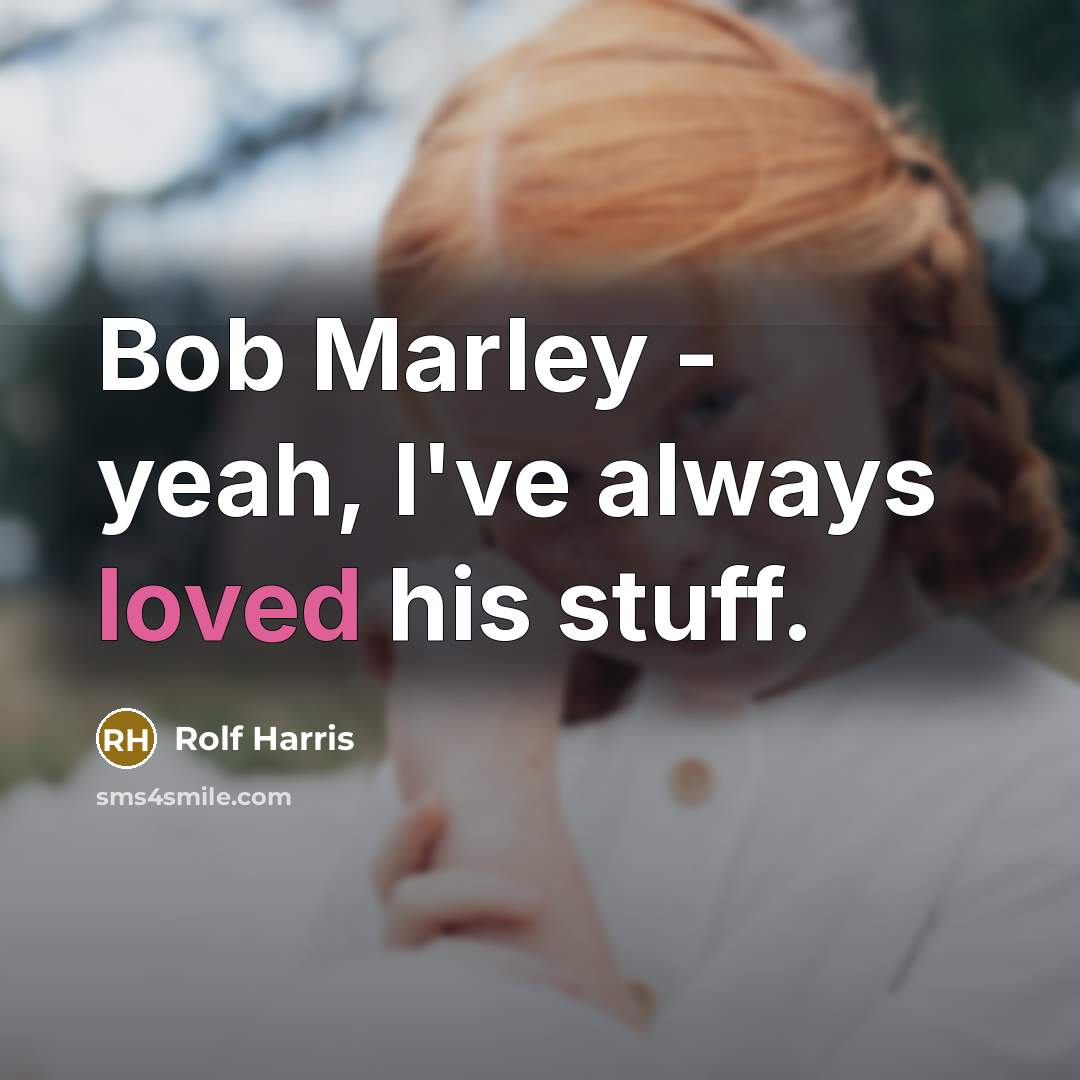 “Bob Marley - yeah, I've always loved his stuff.…” quote by Rolf Harris