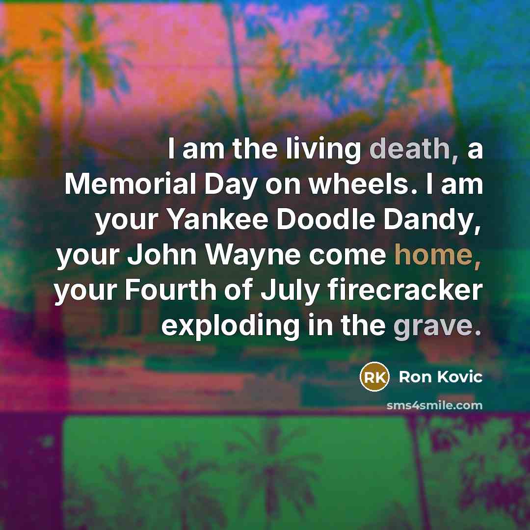 “I am the living death, a Memorial Day on wheels.…” quote by Ron Kovic
