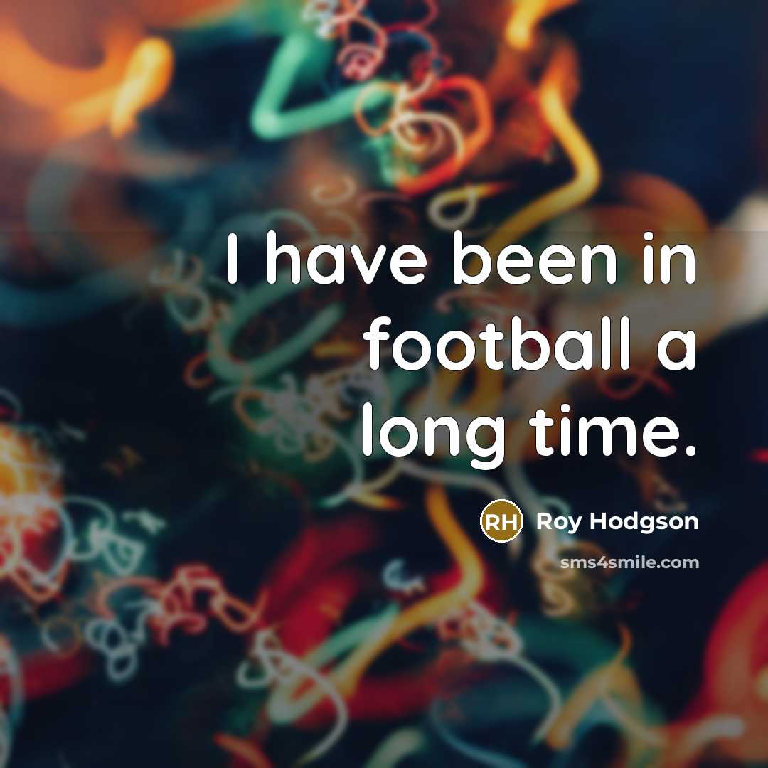 “I have been in football a long time.…” quote by Roy Hodgson