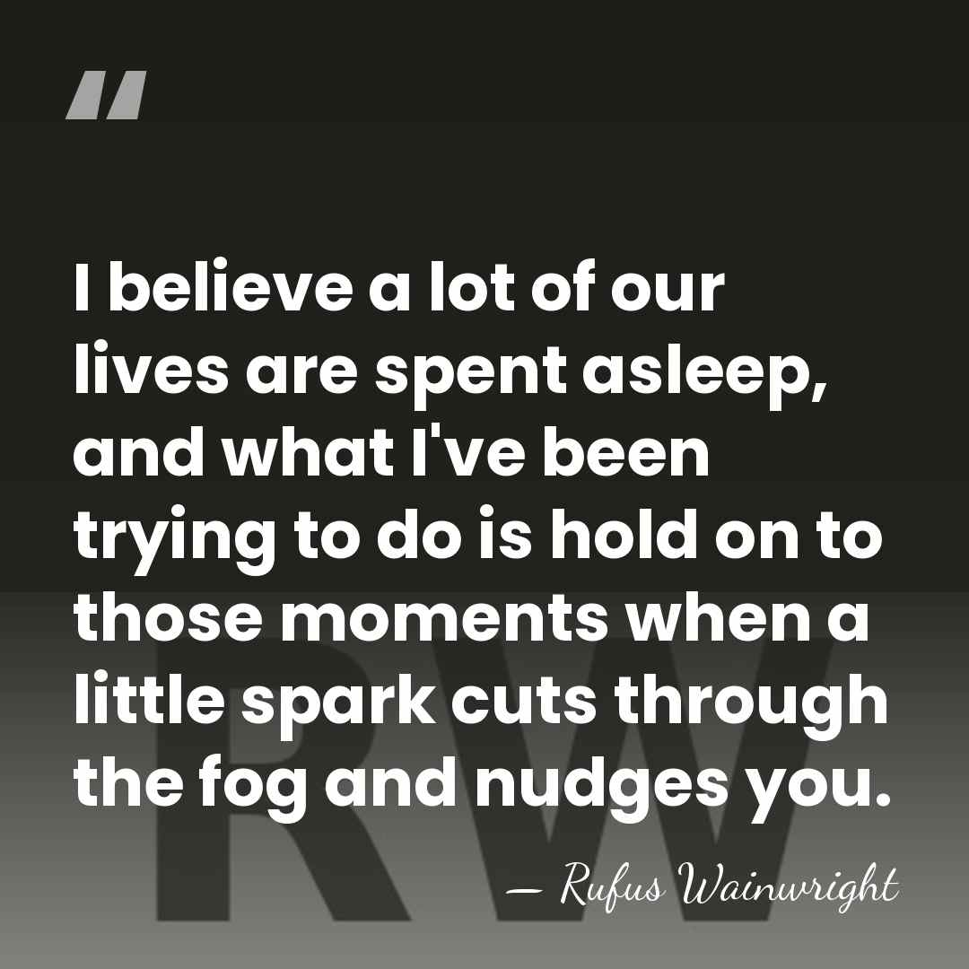 I believe a lot of our lives are spent asleep, and what&hellip; - Rufus Wainwright